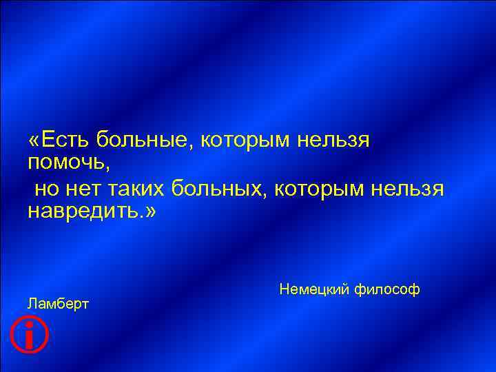  «Есть больные, которым нельзя помочь,  но нет таких больных, которым нельзя навредить.