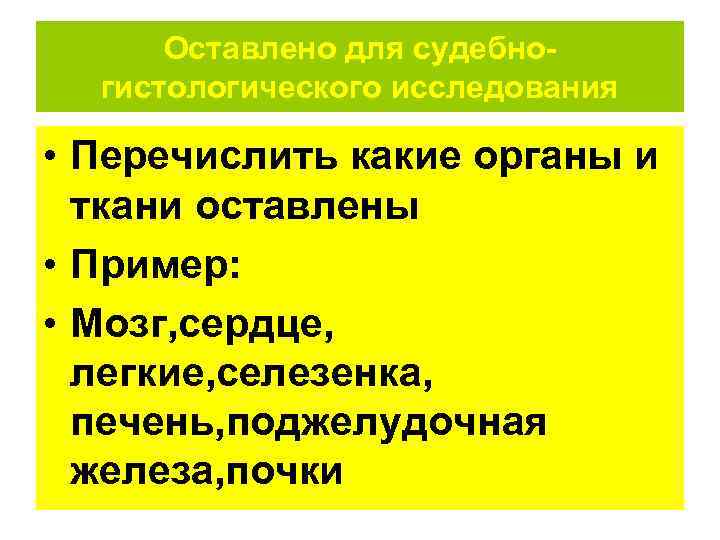  Оставлено для судебно-  гистологического исследования  • Перечислить какие органы и 