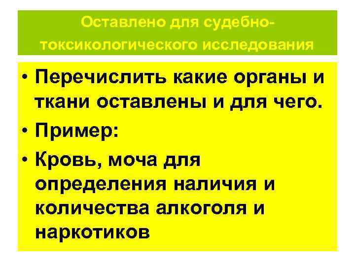  Оставлено для судебно- токсикологического исследования  • Перечислить какие органы и  ткани