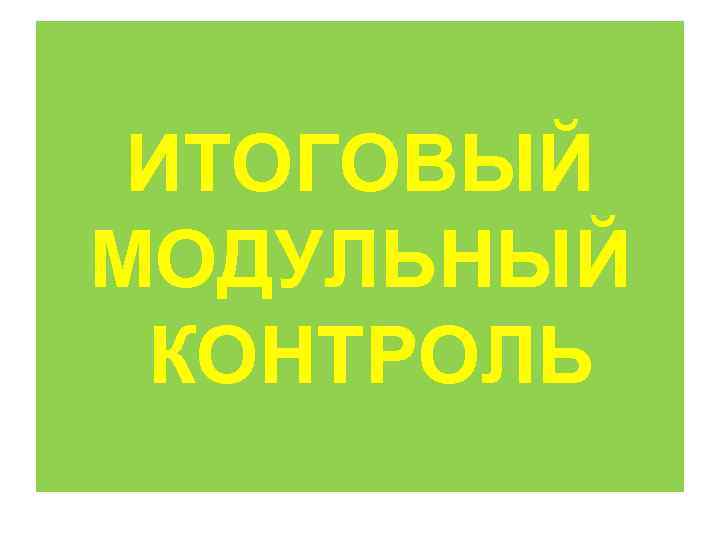  ИТОГОВЫЙ МОДУЛЬНЫЙ КОНТРОЛЬ 