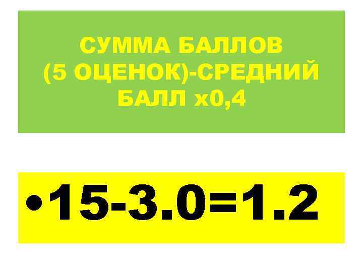   СУММА БАЛЛОВ (5 ОЦЕНОК)-СРЕДНИЙ БАЛЛ х0, 4 • 15 -3. 0=1. 2