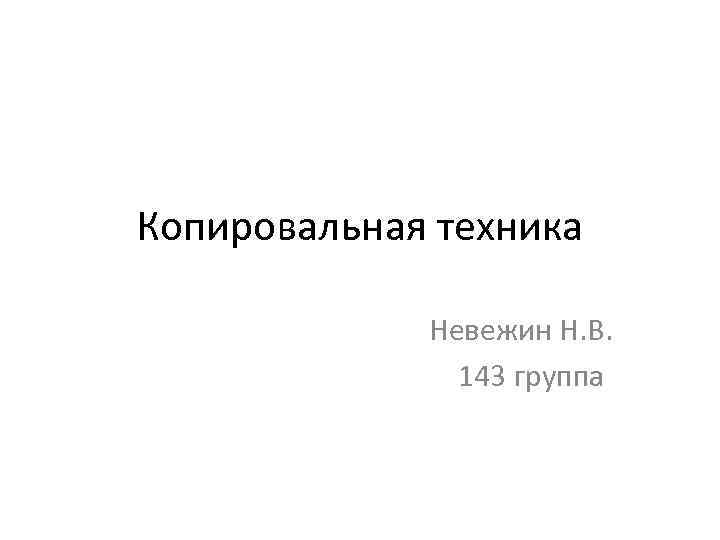 Копировальная техника   Невежин Н. В.   143 группа 