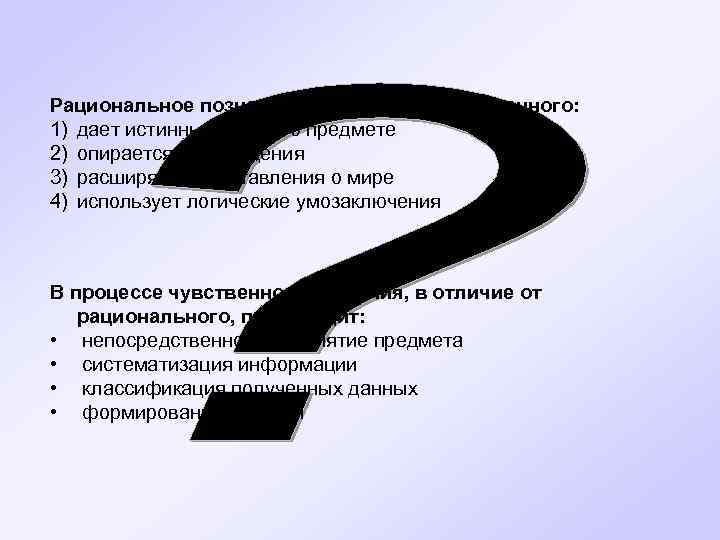 Рациональное познание, в отличие от чувственного: 1) дает истинные знания о предмете 2) опирается
