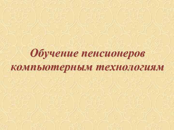   Обучение пенсионеров компьютерным технологиям 