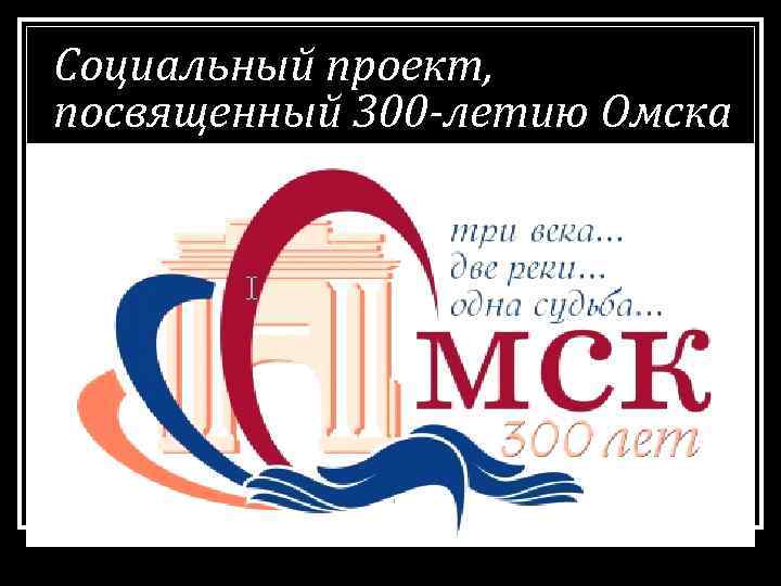 Проект посвященный городу. 300 Летие Омска. Знак к 300 летию Омска. 300 Летие города. Открытка к 300 летию Перми.