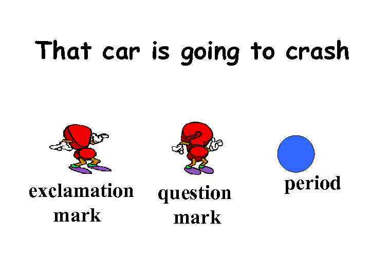That car is going to crash exclamation  question  period  mark 