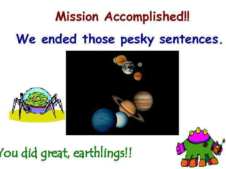   Mission Accomplished!!  We ended those pesky sentences. You did great, earthlings!!