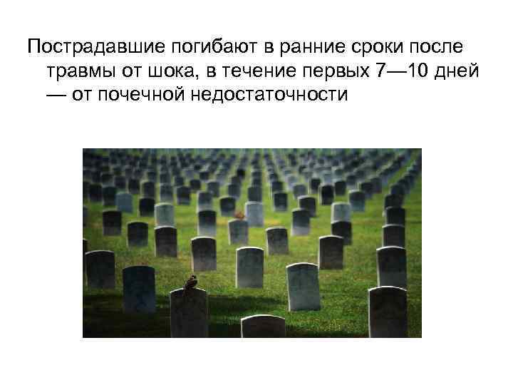Пострадавшие погибают в ранние сроки после  травмы от шока, в течение первых 7—