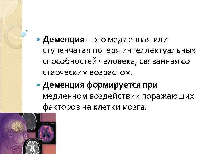  Деменция – это медленная или  ступенчатая потеря интеллектуальных  способностей человека, связанная