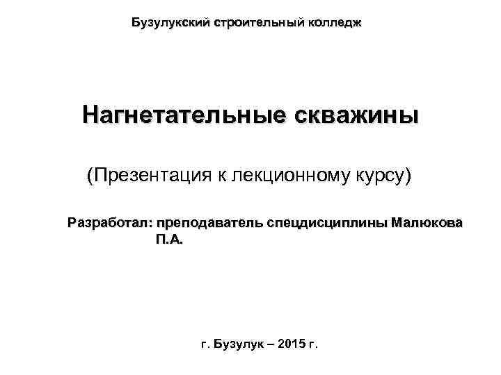   Бузулукский строительный колледж Нагнетательные скважины  (Презентация к лекционному курсу) Разработал: преподаватель