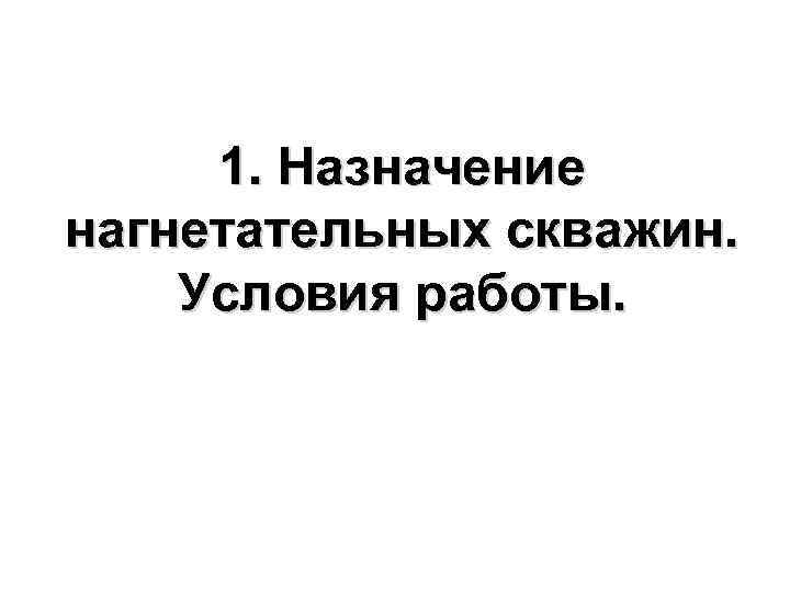  1. Назначение нагнетательных скважин.  Условия работы. 
