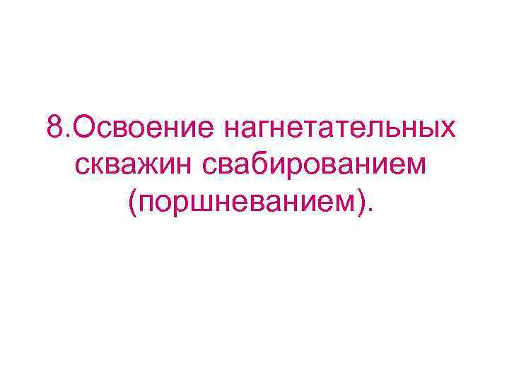 8. Освоение нагнетательных  скважин свабированием  (поршневанием). 