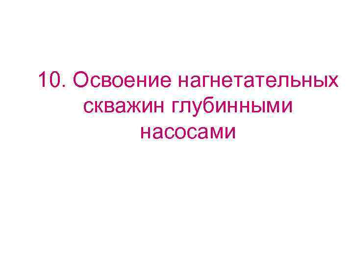 10. Освоение нагнетательных  скважин глубинными  насосами 