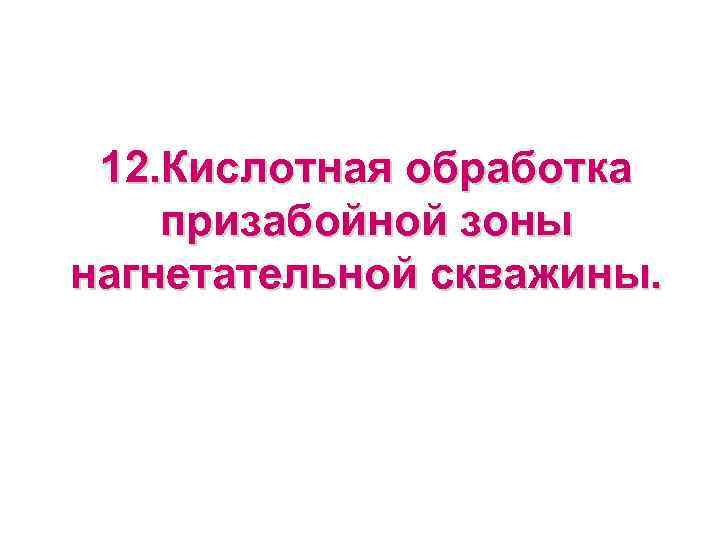  12. Кислотная обработка призабойной зоны нагнетательной скважины.  