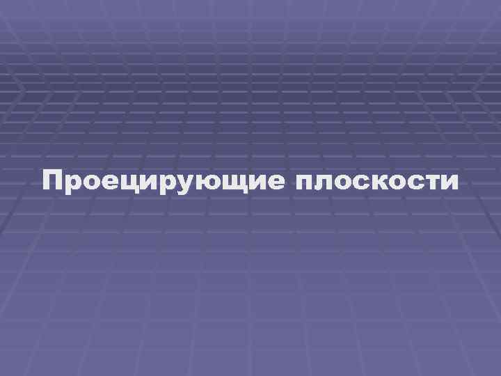 Проецирующие плоскости 