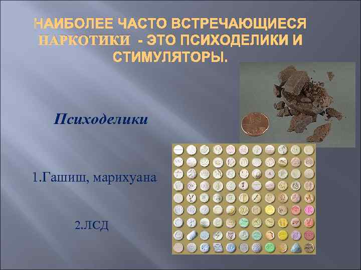 НАИБОЛЕЕ ЧАСТО ВСТРЕЧАЮЩИЕСЯ НАРКОТИКИ - ЭТО ПСИХОДЕЛИКИ И   СТИМУЛЯТОРЫ.  Психоделики 