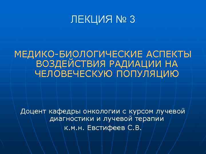    ЛЕКЦИЯ № 3  МЕДИКО-БИОЛОГИЧЕСКИЕ АСПЕКТЫ  ВОЗДЕЙСТВИЯ РАДИАЦИИ НА 