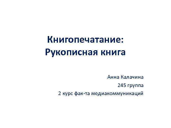 Книгопечатание: Рукописная книга    Анна Калачина     245 группа