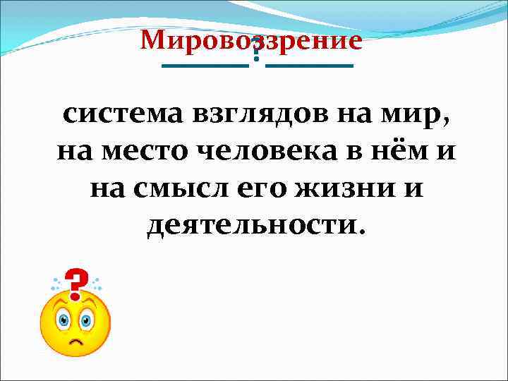 > Мировоззрение  _____? _____ система взглядов на мир, на место человека в нём