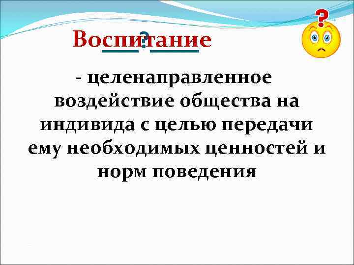 >  Воспитание  ___? ____ - целенаправленное  воздействие общества на индивида с