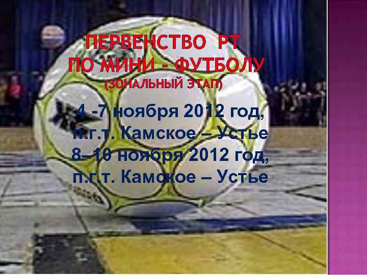  ПЕРВЕНСТВО РТ ПО МИНИ – ФУТБОЛУ  (ЗОНАЛЬНЫЙ ЭТАП) 4 -7 ноября 2012