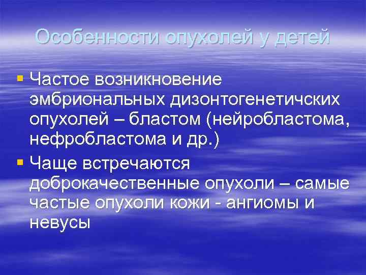  Особенности опухолей у детей § Частое возникновение  эмбриональных дизонтогенетичских  опухолей –