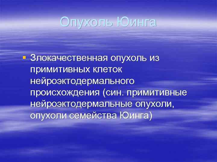   Опухоль Юинга § Злокачественная опухоль из  примитивных клеток  нейроэктодермального 