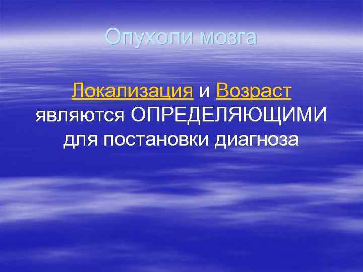  Опухоли мозга Локализация и Возраст являются ОПРЕДЕЛЯЮЩИМИ  для постановки диагноза 