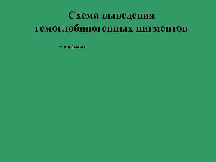 Схема выведения гемоглобиногенных пигментов + альбумин Схема выведения гемоглобиногенных пигментов + альбумин