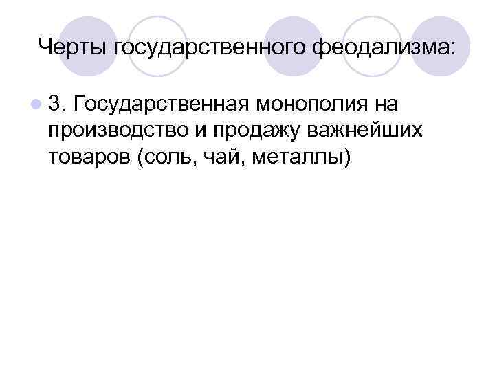 Черты государственного феодализма:  l 3. Государственная монополия на  производство и продажу важнейших