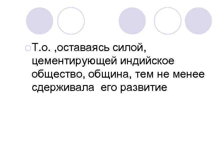¡Т. о. , оставаясь силой,  цементирующей индийское общество, община, тем не менее сдерживала
