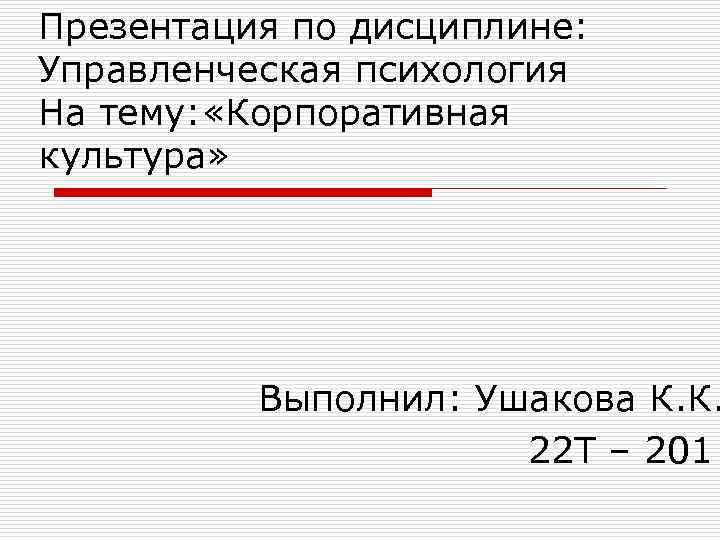 Презентация по дисциплине: Управленческая психология На тему: «Корпоративная культура»    Выполнил: Ушакова
