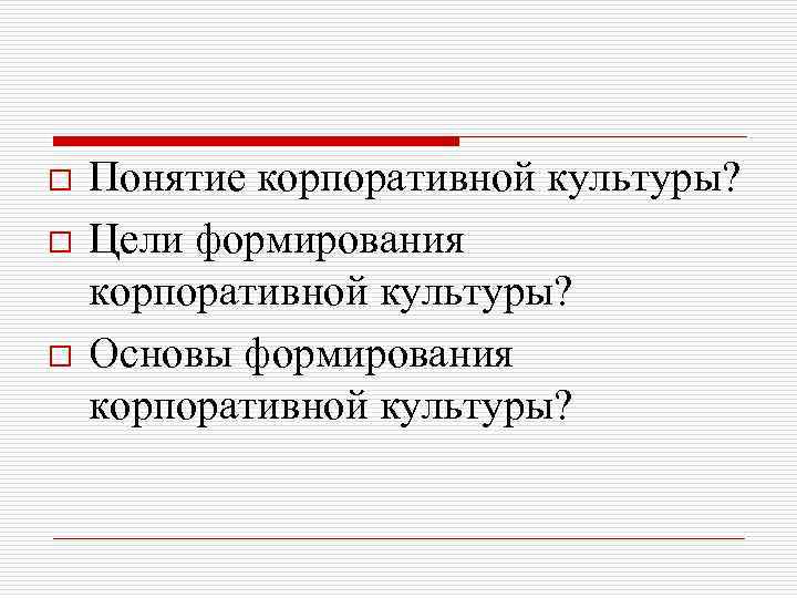 o  Понятие корпоративной культуры? o  Цели формирования корпоративной культуры? o  Основы