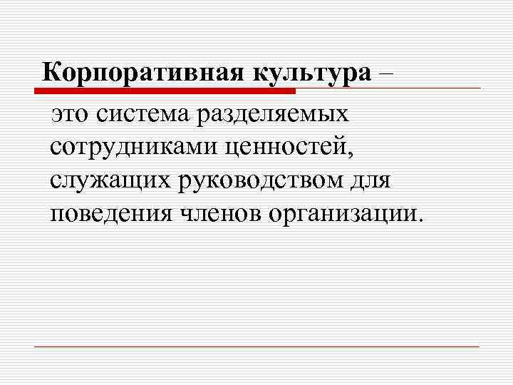 Корпоративная культура – это система разделяемых сотрудниками ценностей, служащих руководством для поведения членов организации.