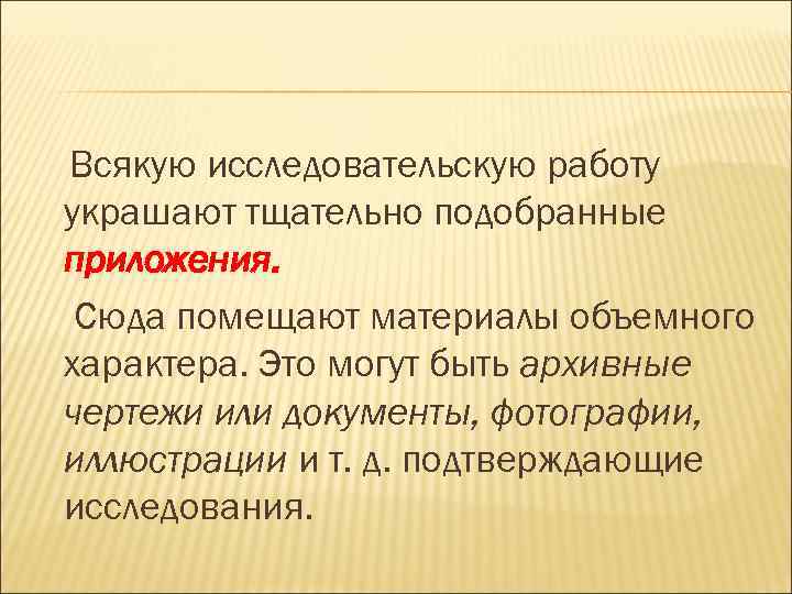 Всякую исследовательскую работу украшают тщательно подобранные приложения.  Сюда помещают материалы объемного характера. Это