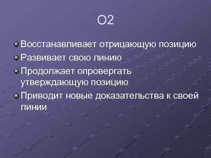     О 2 Восстанавливает отрицающую позицию Развивает свою линию Продолжает опровергать