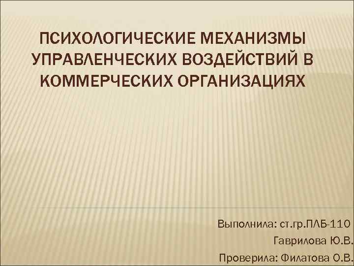 ПСИХОЛОГИЧЕСКИЕ МЕХАНИЗМЫ УПРАВЛЕНЧЕСКИХ ВОЗДЕЙСТВИЙ В КОММЕРЧЕСКИХ ОРГАНИЗАЦИЯХ Выполнила: ст. гр. ПСИХОЛОГИЧЕСКИЕ МЕХАНИЗМЫ УПРАВЛЕНЧЕСКИХ ВОЗДЕЙСТВИЙ В КОММЕРЧЕСКИХ ОРГАНИЗАЦИЯХ Выполнила: ст. гр.