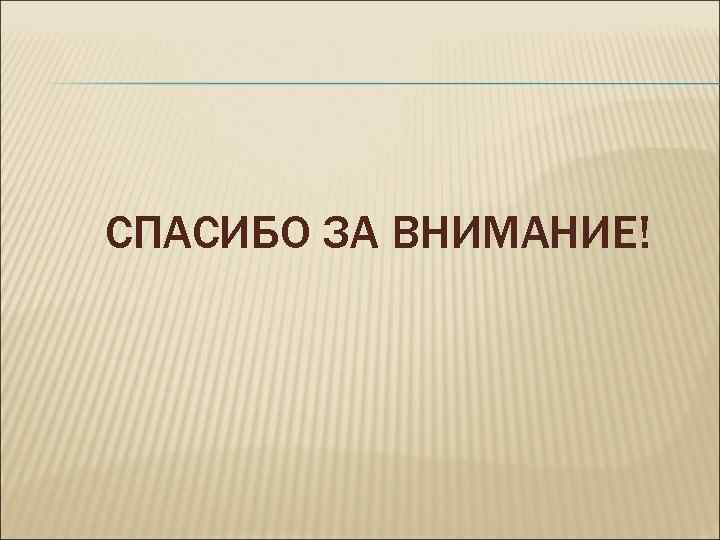СПАСИБО ЗА ВНИМАНИЕ! СПАСИБО ЗА ВНИМАНИЕ!