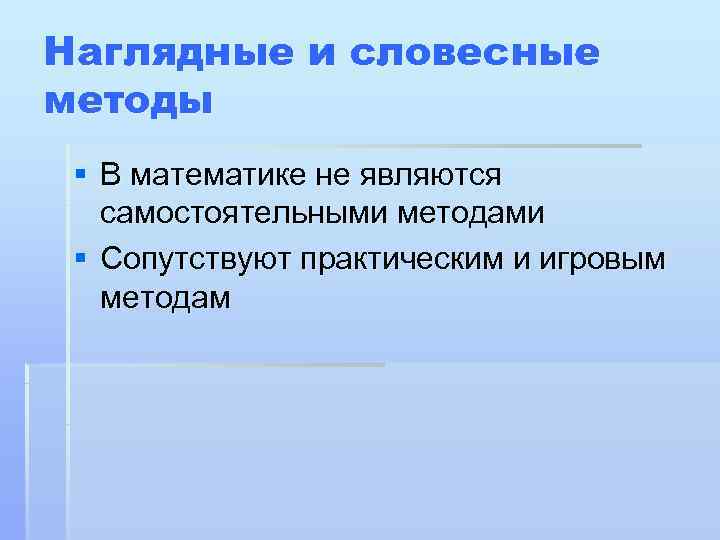 Наглядные и словесные методы § В математике не являются  самостоятельными методами § Сопутствуют