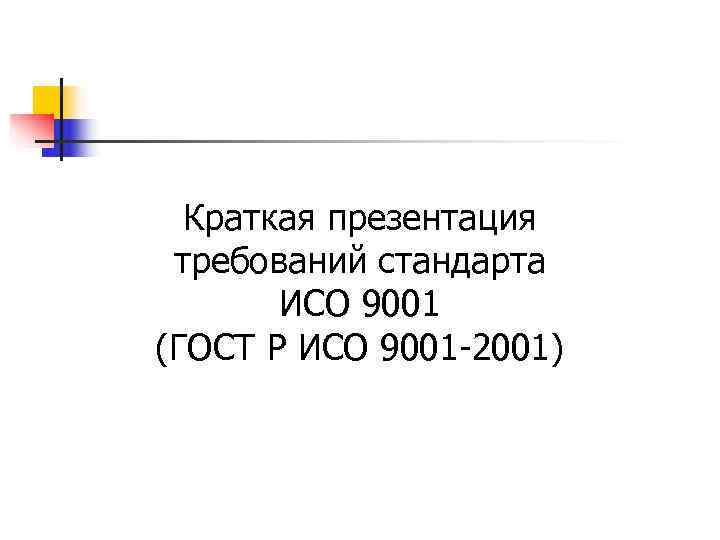  Краткая презентация требований стандарта  ИСО 9001 (ГОСТ Р ИСО 9001 -2001) 