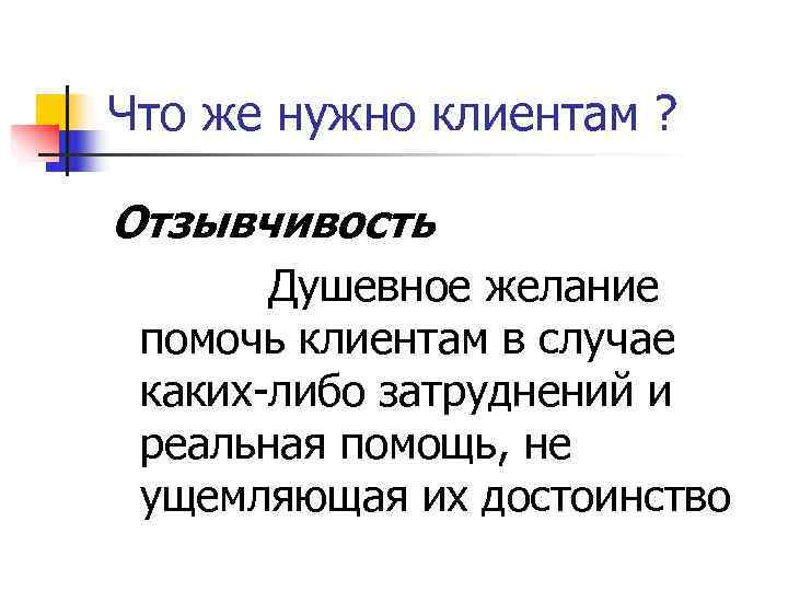 Что же нужно клиентам ?  Отзывчивость  Душевное желание помочь клиентам в случае