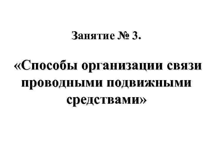 Занятие № 3. «Способы организации связи проводными подвижными средствами» Занятие № 3. «Способы организации связи проводными подвижными средствами»