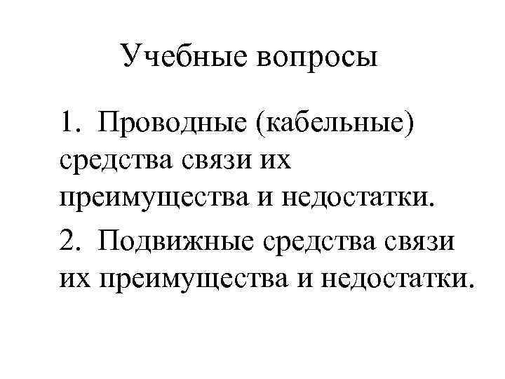 Учебные вопросы 1. Проводные (кабельные) средства связи их преимущества и недостатки. 2. Учебные вопросы 1. Проводные (кабельные) средства связи их преимущества и недостатки. 2.