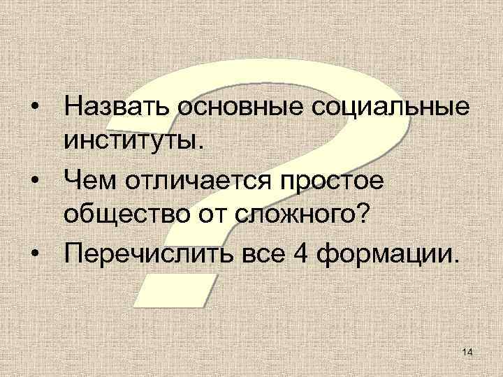  • Назвать основные социальные  институты.  • Чем отличается простое  общество