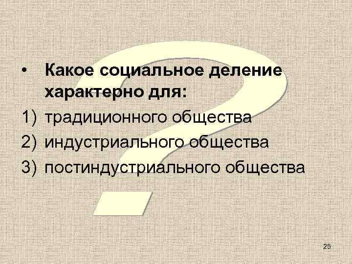  • Какое социальное деление  характерно для: 1) традиционного общества 2) индустриального общества