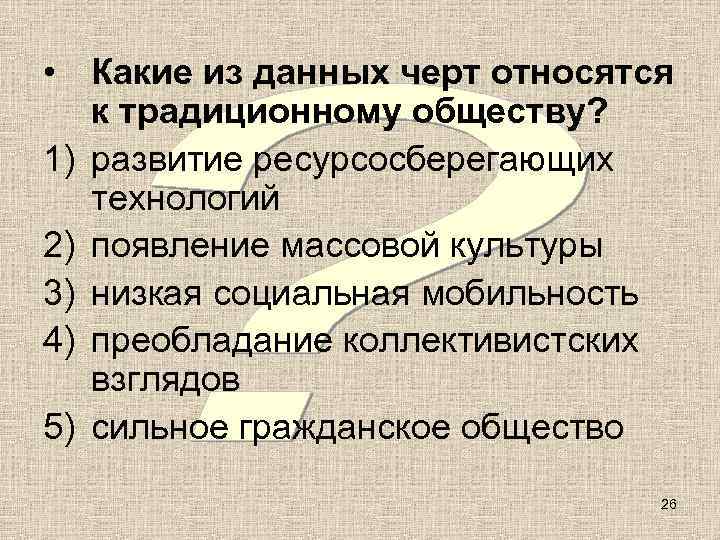  • Какие из данных черт относятся  к традиционному обществу? 1) развитие ресурсосберегающих