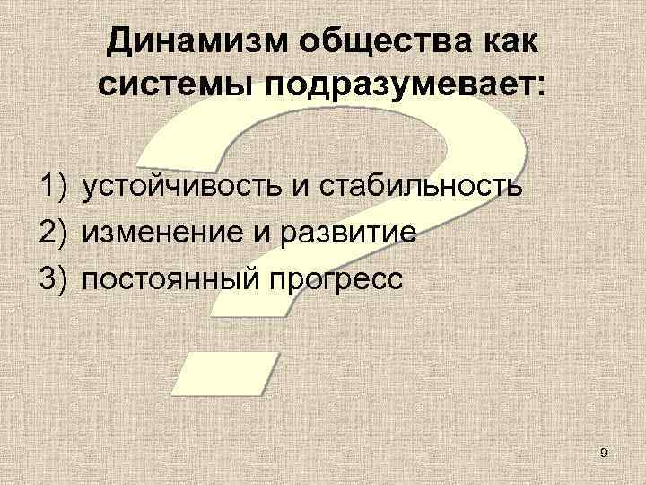   Динамизм общества как  системы подразумевает:  1) устойчивость и стабильность 2)