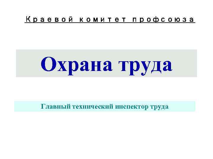 Краевой комитет профсоюза  Охрана труда  Главный технический инспектор труда 