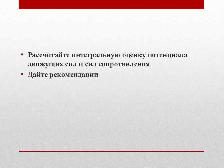  • Рассчитайте интегральную оценку потенциала  движущих сил и сил сопротивления • Дайте