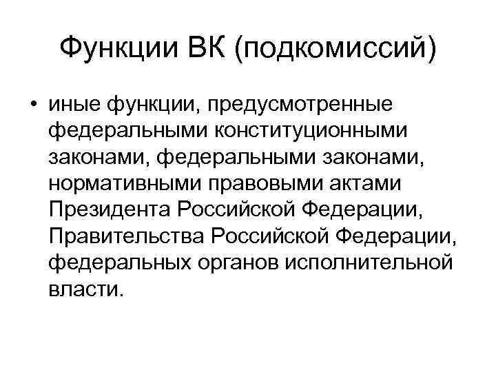  Функции ВК (подкомиссий) • иные функции, предусмотренные  федеральными конституционными  законами, федеральными